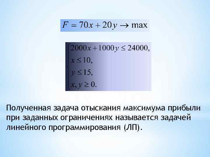 Полученная задача отыскания максимума прибыли при заданных ограничениях называется задачей линейного программирования (ЛП). 