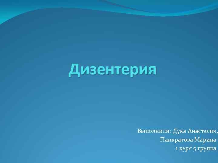 Дизентерия Выполнили: Дука Анастасия, Панкратова Марина 1 курс 5 группа 