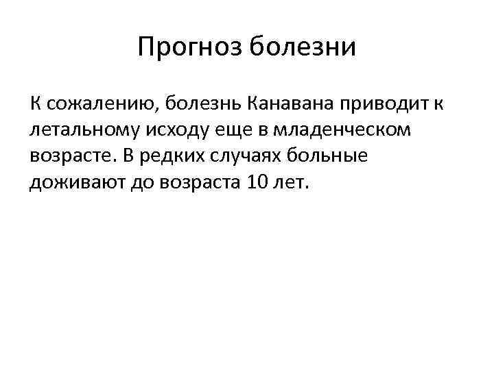 Прогноз болезни К сожалению, болезнь Канавана приводит к летальному исходу еще в младенческом возрасте.