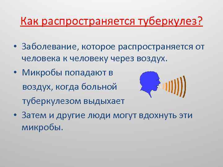 Как распространяется туберкулез? • Заболевание, которое распространяется от человека к человеку через воздух. •