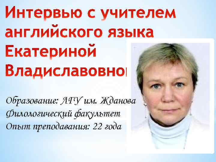 Образование: ЛГУ им. Жданова Филологический факультет Опыт преподавания: 22 года 