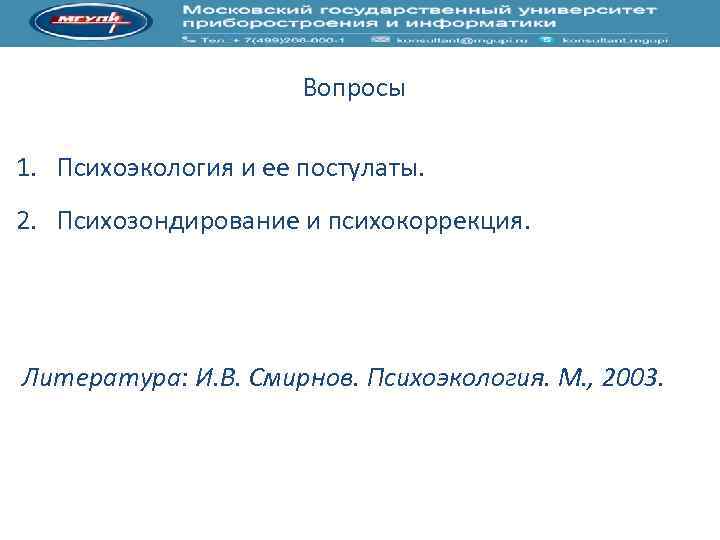 Вопросы 1. Психоэкология и ее постулаты. 2. Психозондирование и психокоррекция. Литература: И. В. Смирнов.