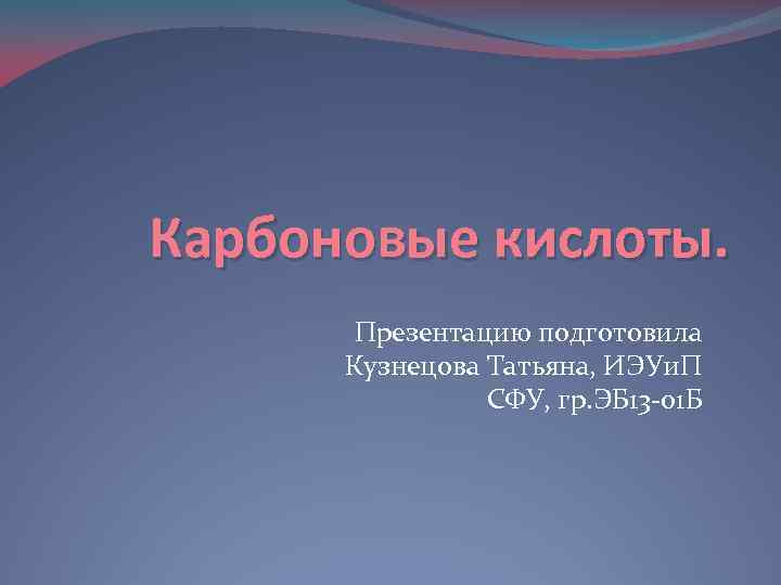 Карбоновые кислоты. Презентацию подготовила Кузнецова Татьяна, ИЭУи. П СФУ, гр. ЭБ 13 -01 Б