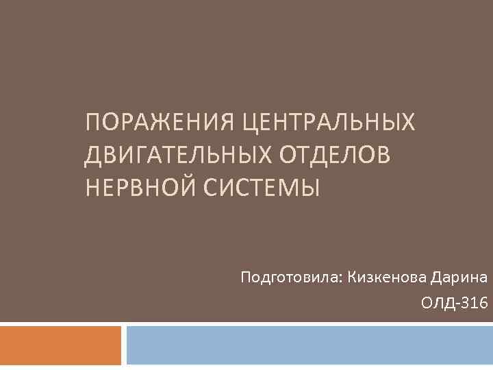 ПОРАЖЕНИЯ ЦЕНТРАЛЬНЫХ ДВИГАТЕЛЬНЫХ ОТДЕЛОВ НЕРВНОЙ СИСТЕМЫ Подготовила: Кизкенова Дарина ОЛД 316 