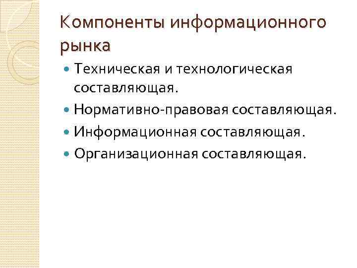 Компоненты информационного рынка Техническая и технологическая составляющая. Нормативно-правовая составляющая. Информационная составляющая. Организационная составляющая. 