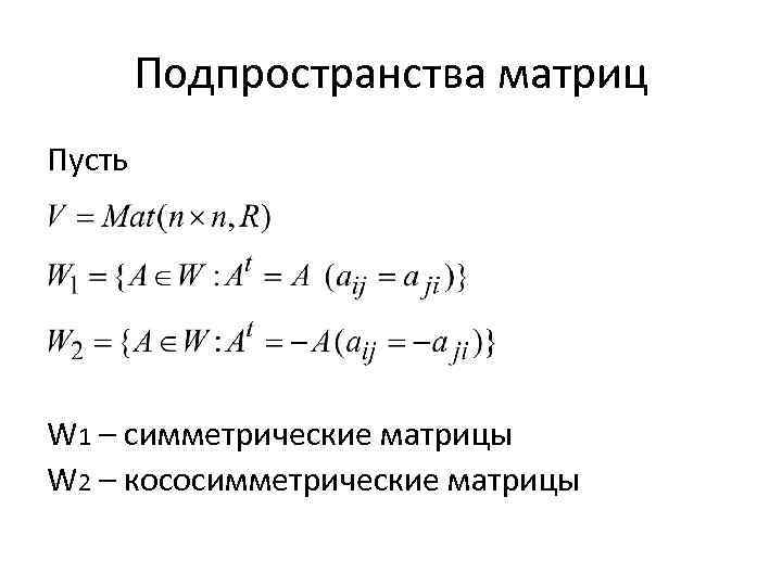 Подпространства матриц Пусть W 1 – симметрические матрицы W 2 – кососимметрические матрицы 