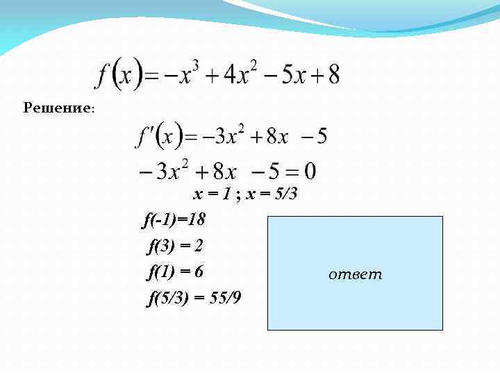 Решение: х = 1 ; х = 5/3 f(-1)=18 max f(x)=f(-1)=18 f(3) = 2