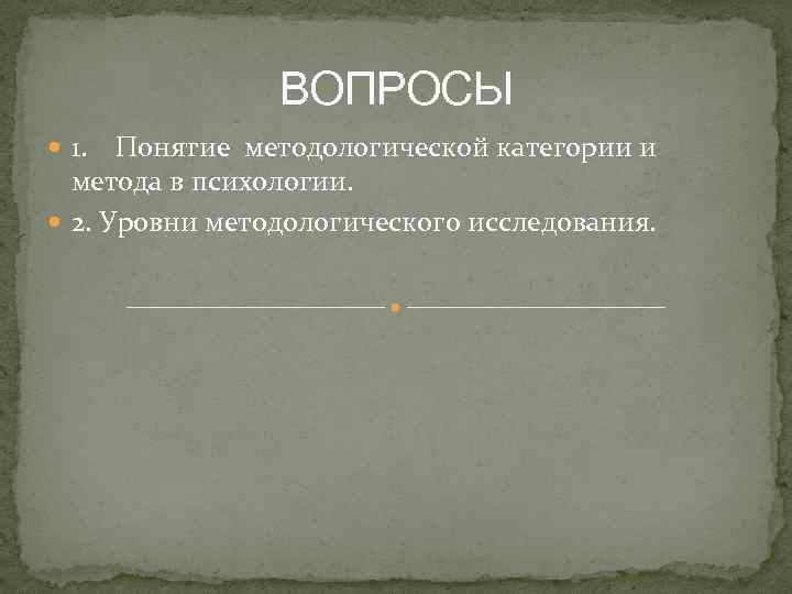 ВОПРОСЫ 1. Понятие методологической категории и метода в психологии. 2. Уровни методологического исследования. 