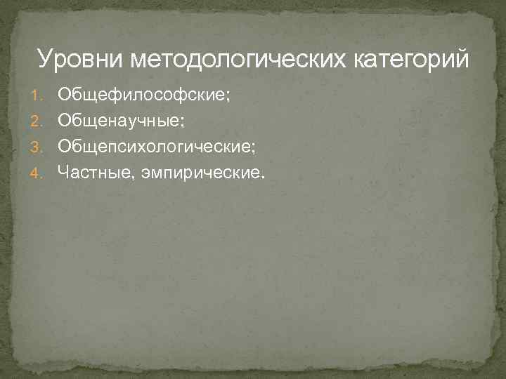 Уровни методологических категорий 1. Общефилософские; 2. Общенаучные; 3. Общепсихологические; 4. Частные, эмпирические. 