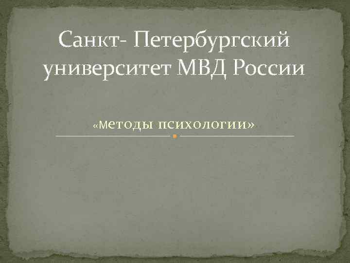 Санкт- Петербургский университет МВД России «М етоды психологии» 