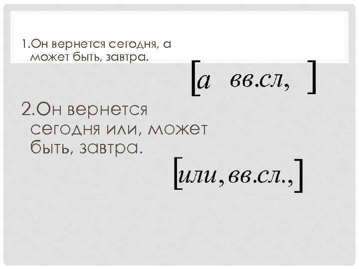 1. Он вернется сегодня, а может быть, завтра. 2. Он вернется сегодня или, может