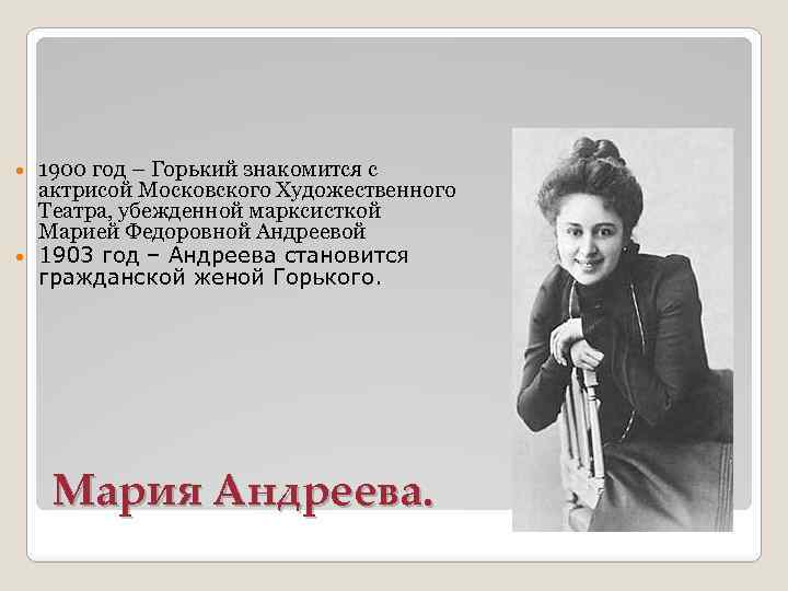 1900 год – Горький знакомится с актрисой Московского Художественного Театра, убежденной марксисткой Марией Федоровной