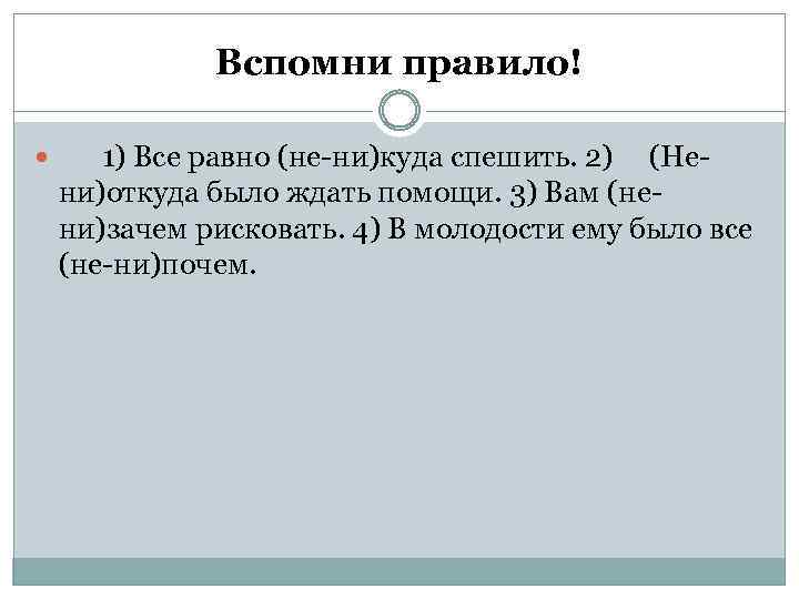 Вспомни правило! 1) Все равно (не ни)куда спешить. 2) (Не ни)откуда было ждать помощи.