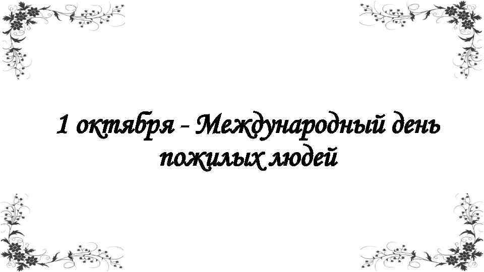 1 октября - Международный день пожилых людей 