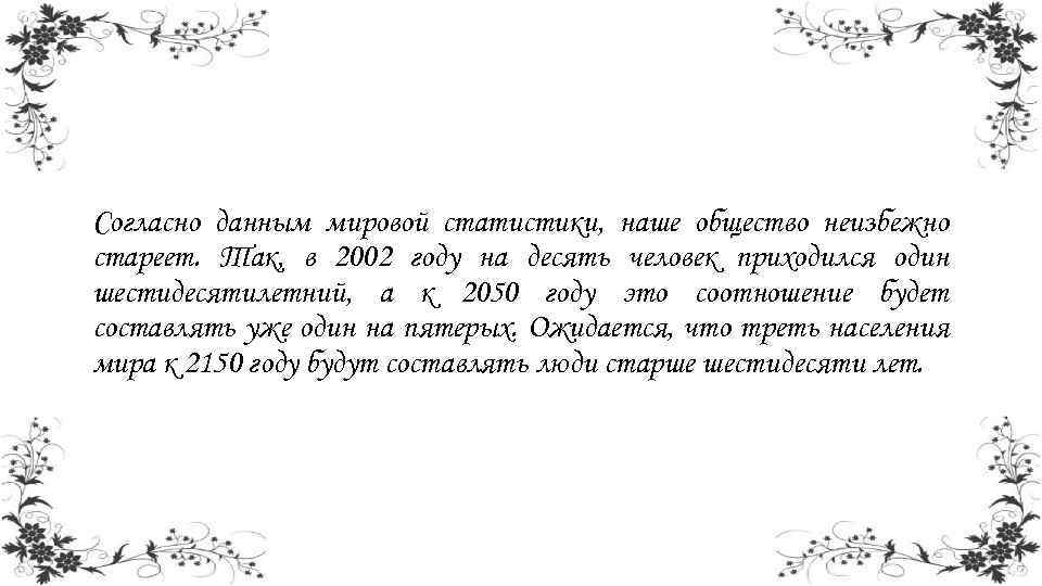 Согласно данным мировой статистики, наше общество неизбежно стареет. Так, в 2002 году на десять