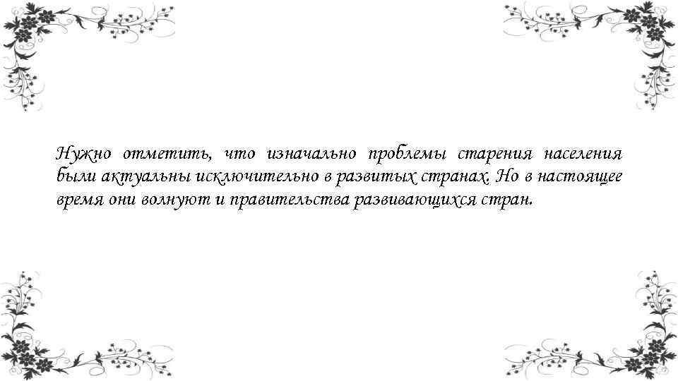 Нужно отметить, что изначально проблемы старения населения были актуальны исключительно в развитых странах. Но