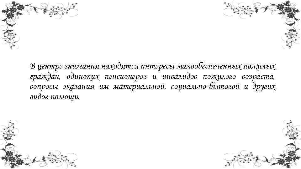 В центре внимания находятся интересы малообеспеченных пожилых граждан, одиноких пенсионеров и инвалидов пожилого возраста,