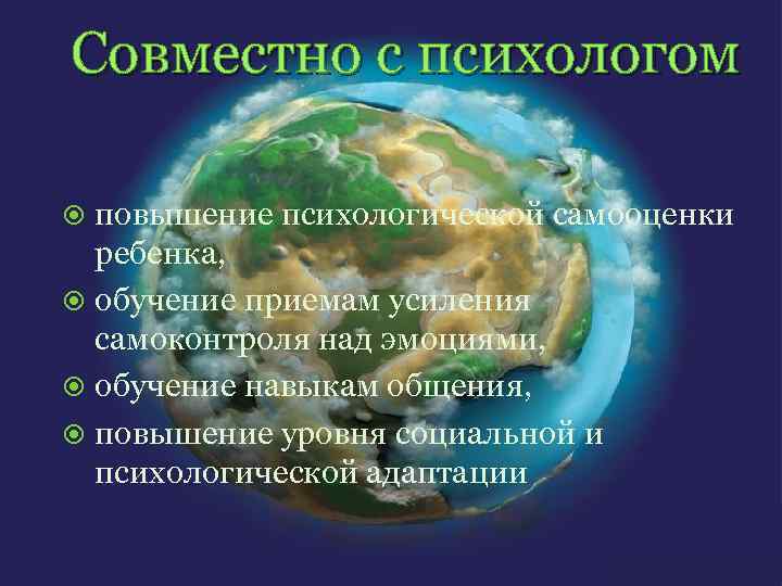 Совместно с психологом повышение психологической самооценки ребенка, обучение приемам усиления самоконтроля над эмоциями, обучение
