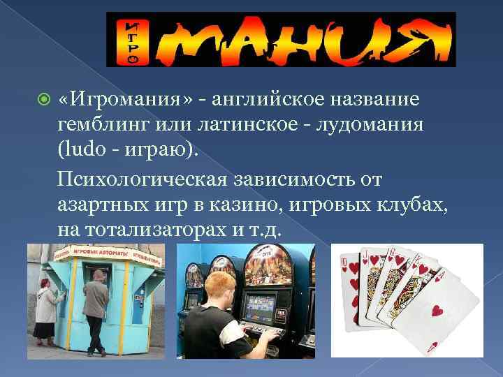  «Игромания» - английское название гемблинг или латинское - лудомания (ludo - играю). Психологическая