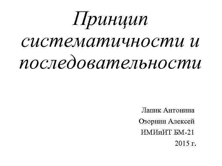 Принцип систематичности и последовательности Лапик Антонина Озорнин Алексей ИМИи. ИТ БМ-21 2015 г. 