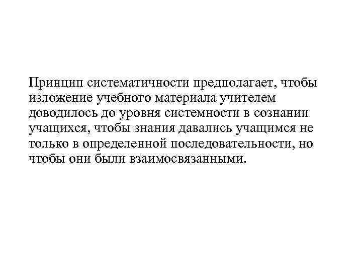 Принцип систематичности предполагает, чтобы изложение учебного материала учителем доводилось до уровня системности в сознании