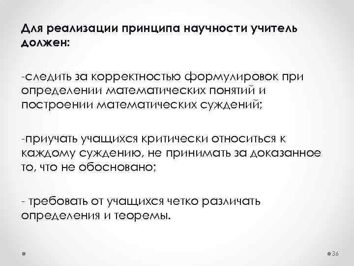 Для реализации принципа научности учитель должен: -следить за корректностью формулировок при определении математических понятий