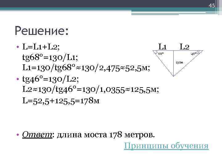 45 Решение: • L=L 1+L 2; L 1 tg 68°=130/L 1; L 1=130/tg 68°≈130/2,