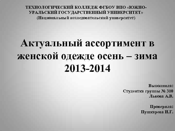 ТЕХНОЛОГИЧЕСКИЙ КОЛЛЕДЖ ФГБОУ ВПО «ЮЖНОУРАЛЬСКИЙ ГОСУДАРСТВЕННЫЙ УНИВЕРСИТЕТ» (Национальный исследовательский университет) Актуальный ассортимент в женской