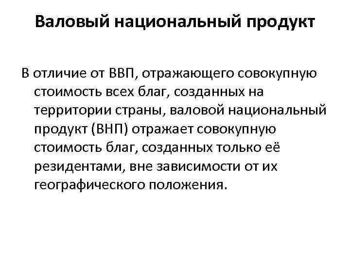 Валовый национальный продукт В отличие от ВВП, отражающего совокупную стоимость всех благ, созданных на