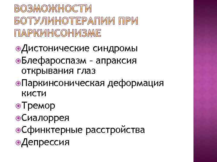  Дистонические синдромы Блефароспазм – апраксия открывания глаз Паркинсоническая деформация кисти Тремор Сиалоррея Сфинктерные