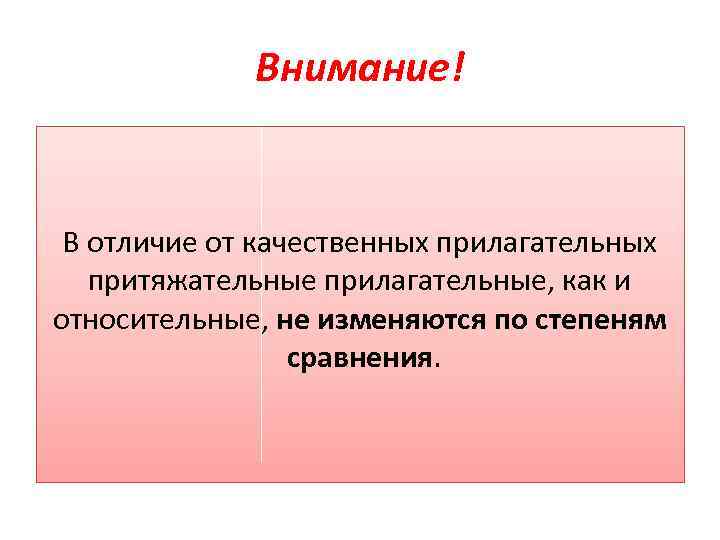 Внимание! В отличие от качественных прилагательных притяжательные прилагательные, как и относительные, не изменяются по