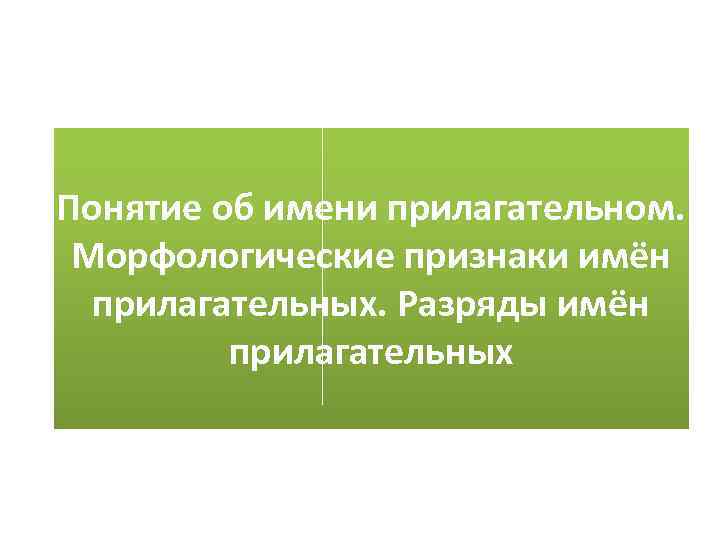 Понятие об имени прилагательном. Морфологические признаки имён прилагательных. Разряды имён прилагательных 