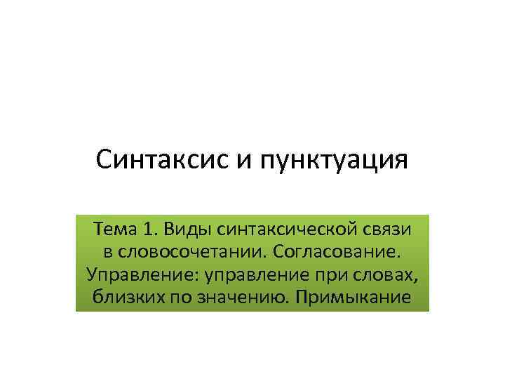 Синтаксис и пунктуация Тема 1. Виды синтаксической связи в словосочетании. Согласование. Управление: управление при