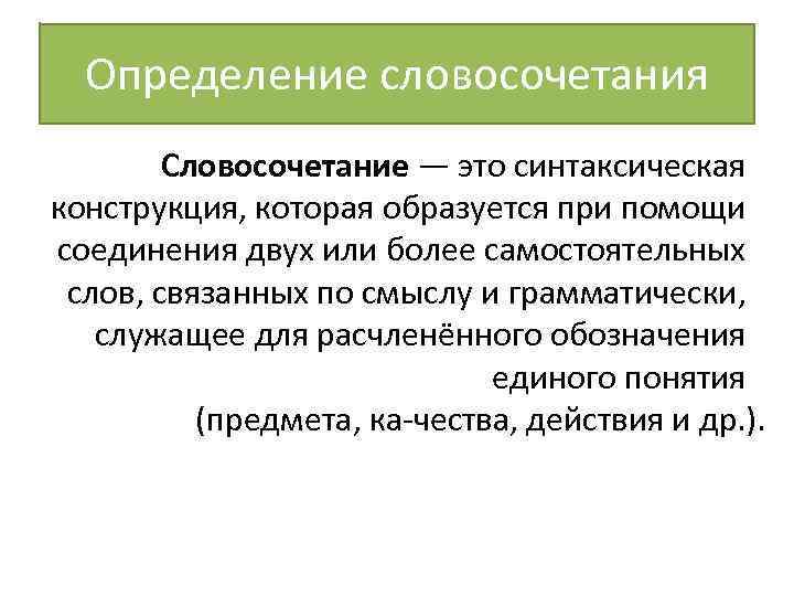 Определение словосочетания Словосочетание — это синтаксическая конструкция, которая образуется при помощи соединения двух или