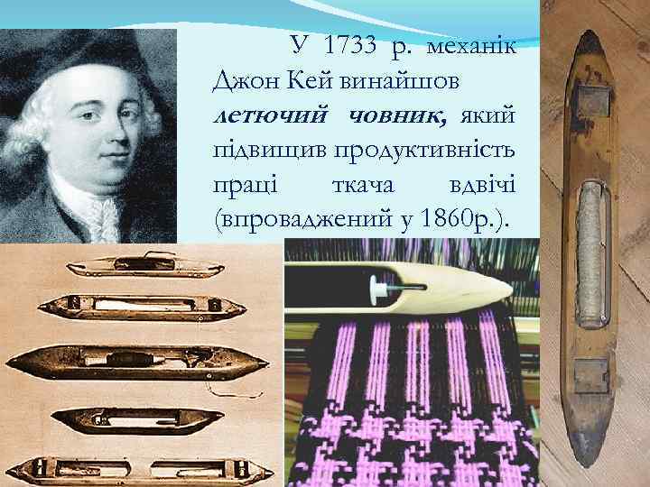 У 1733 р. механік Джон Кей винайшов летючий човник, який підвищив продуктивність праці ткача