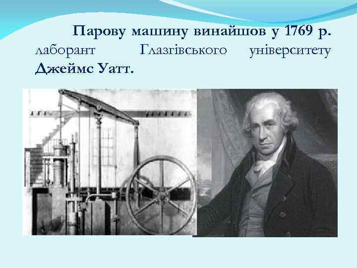 Парову машину винайшов у 1769 р. лаборант Глазгівського університету Джеймс Уатт. 