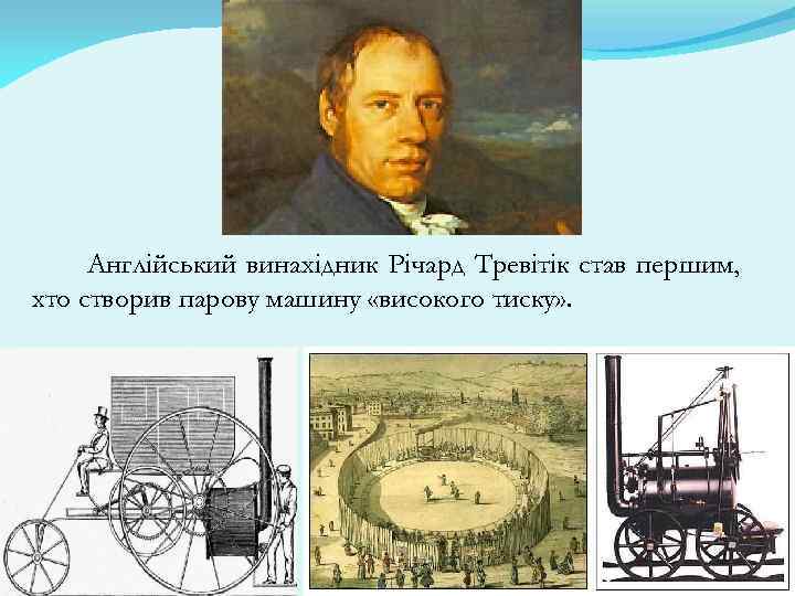 Англійський винахідник Річард Тревітік став першим, хто створив парову машину «високого тиску» . 