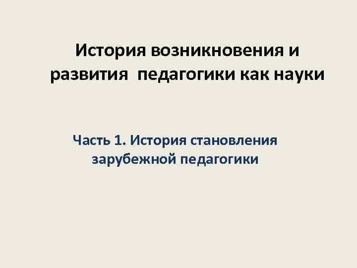 История возникновения и развития педагогики как науки Часть 1. История становления зарубежной педагогики 