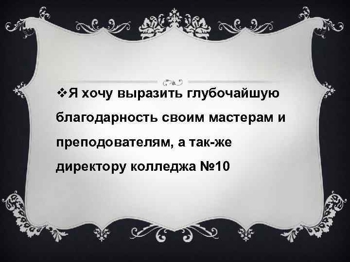 v. Я хочу выразить глубочайшую благодарность своим мастерам и преподователям, а так-же директору колледжа