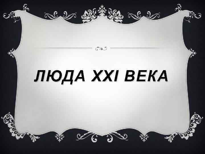 ЛЮДА XXI ВЕКА 
