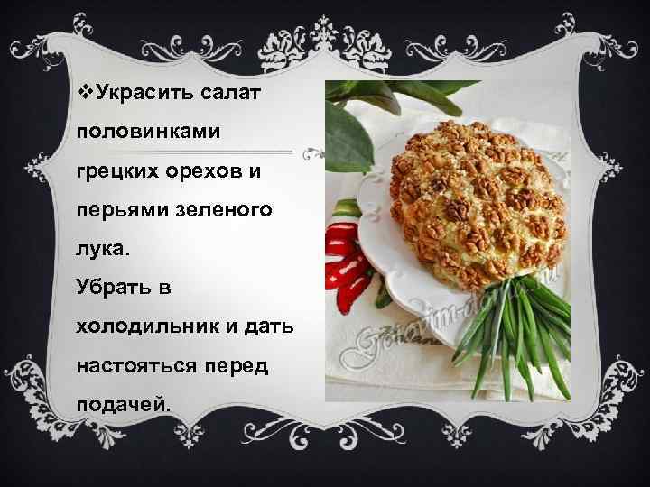 v. Украсить салат половинками грецких орехов и перьями зеленого лука. Убрать в холодильник и