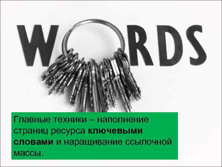 Главные техники – наполнение страниц ресурса ключевыми словами и наращивание ссылочной массы. 