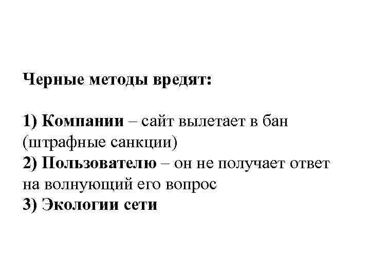 Черные методы вредят: 1) Компании – сайт вылетает в бан (штрафные санкции) 2) Пользователю