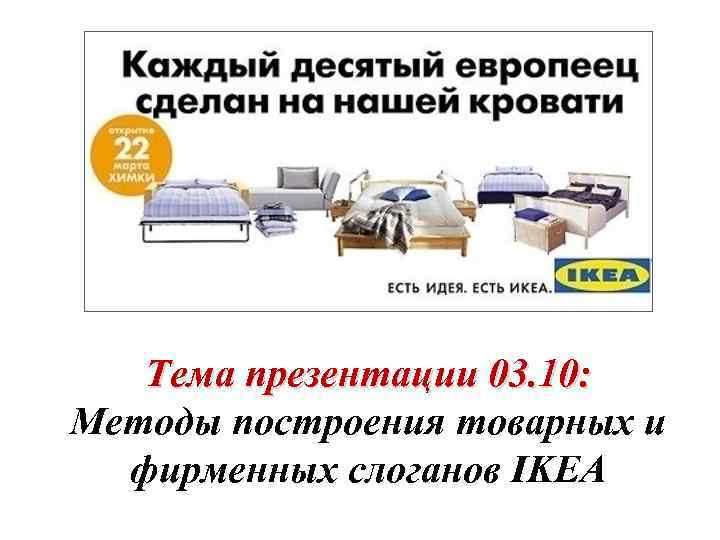 Тема презентации 03. 10: Методы построения товарных и фирменных слоганов IKEA 