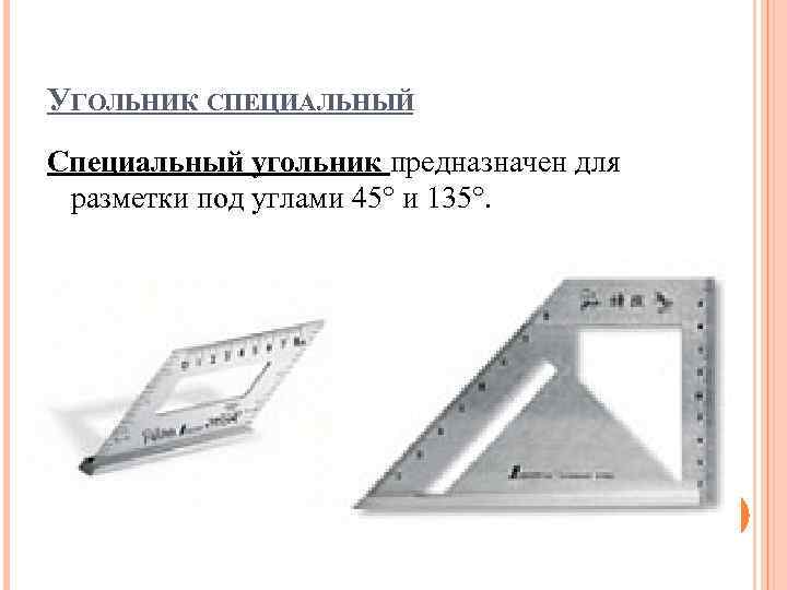 УГОЛЬНИК СПЕЦИАЛЬНЫЙ Специальный угольник предназначен для разметки под углами 45° и 135°. 