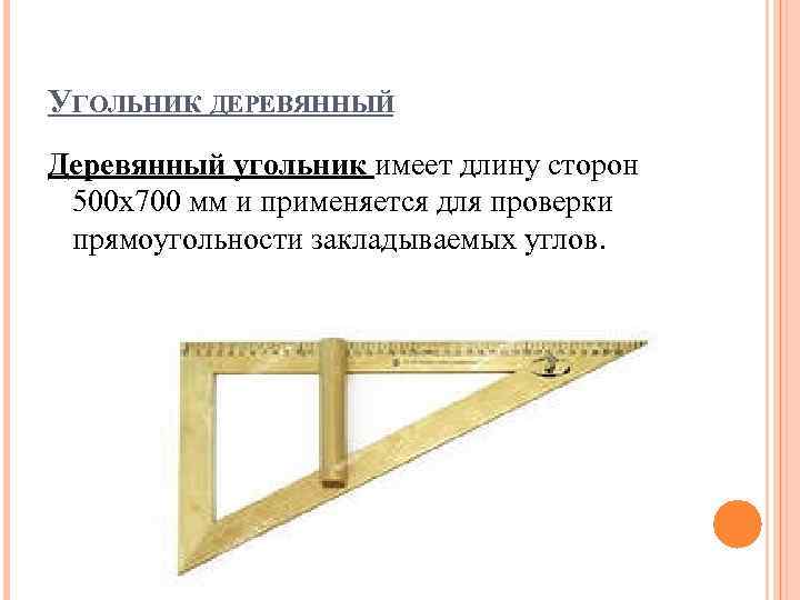 УГОЛЬНИК ДЕРЕВЯННЫЙ Деревянный угольник имеет длину сторон 500 х700 мм и применяется для проверки