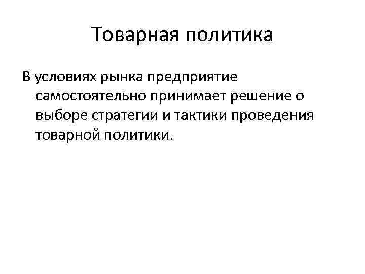 Товарная политика В условиях рынка предприятие самостоятельно принимает решение о выборе стратегии и тактики