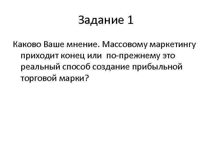 Задание 1 Каково Ваше мнение. Массовому маркетингу приходит конец или по-прежнему это реальный способ