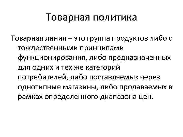 Товарная политика Товарная линия – это группа продуктов либо с тождественными принципами функционирования, либо