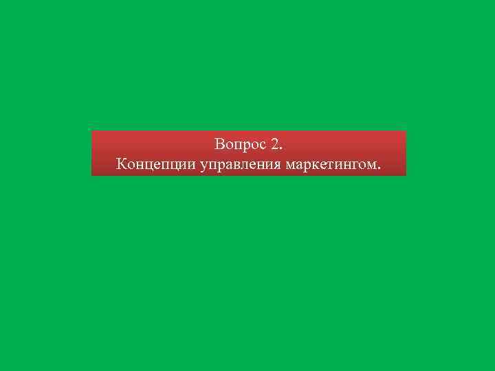 Вопрос 2. Концепции управления маркетингом. 